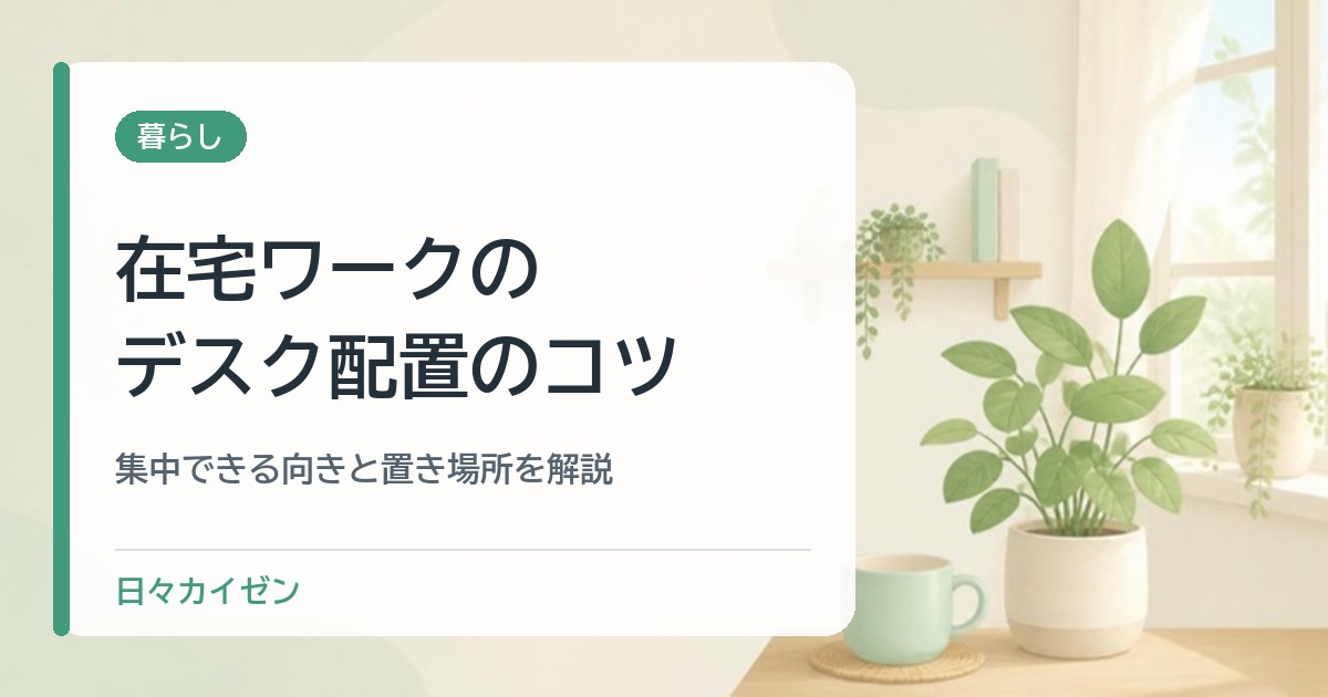 在宅ワークのデスク配置のコツ|集中できる向きと置き場所を解説